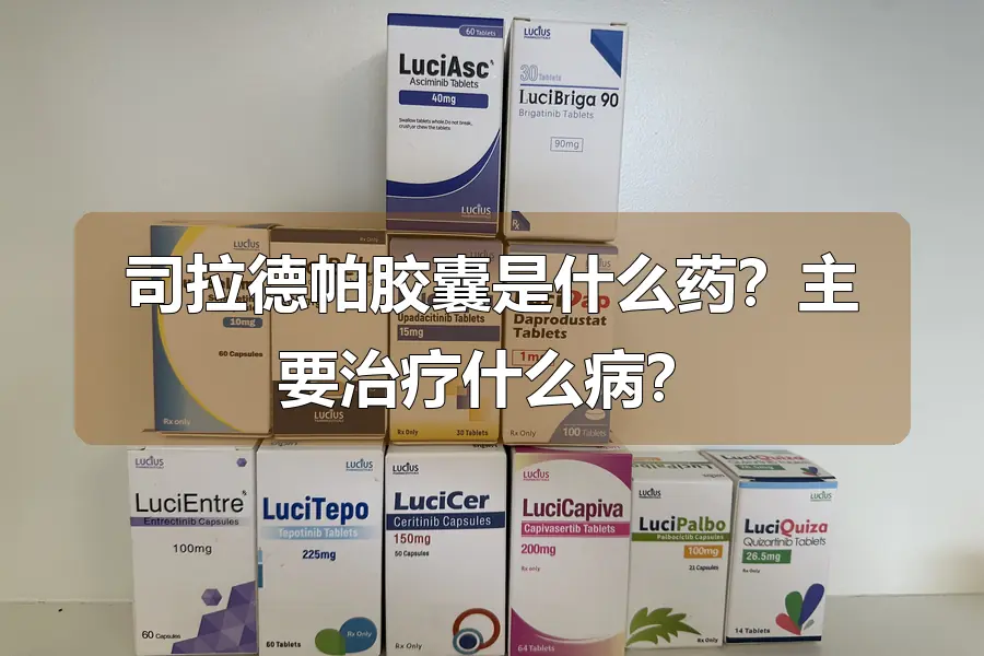 司拉德帕胶囊是什么药？主要治疗什么病？